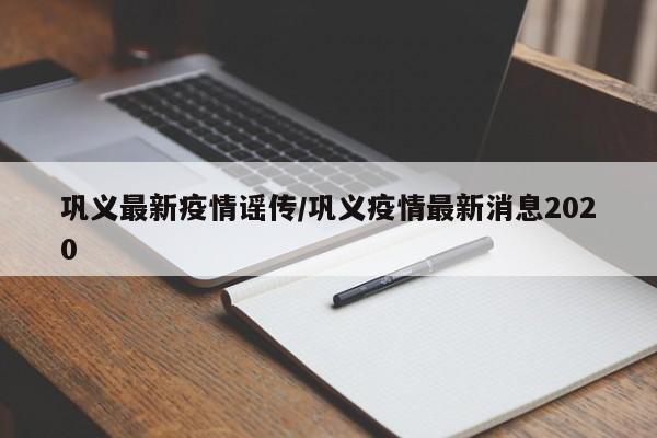 巩义最新疫情谣传/巩义疫情最新消息2020