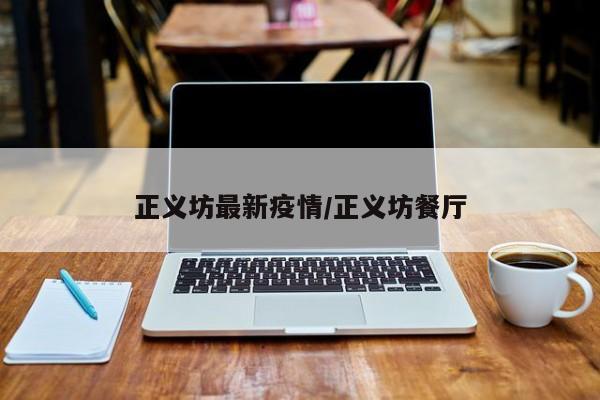 正义坊最新疫情/正义坊餐厅