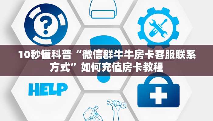 10秒懂科普“微信平台斗牛拼十房卡谁有”如何充值房卡教程 10秒懂科普“微信平台斗牛拼十房卡谁有”如何充值房卡教程