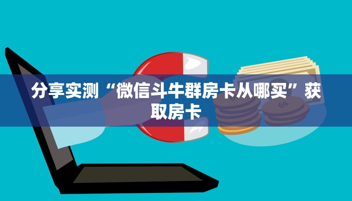分享实测“微信斗牛群房卡从哪买”获取房卡 分享实测“微信斗牛群房卡从哪买”获取房卡