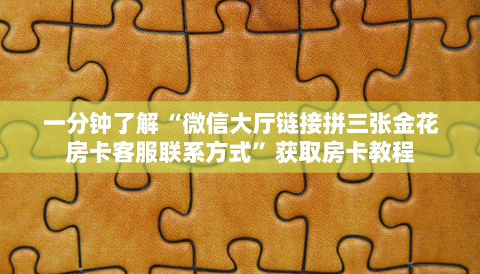 一分钟了解“微信大厅链接拼三张金花房卡客服联系方式”获取房卡教程