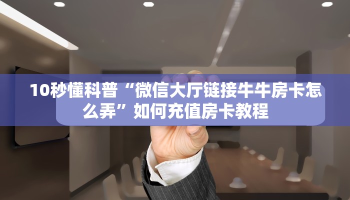 10秒懂科普“微信大厅链接牛牛房卡怎么弄”如何充值房卡教程