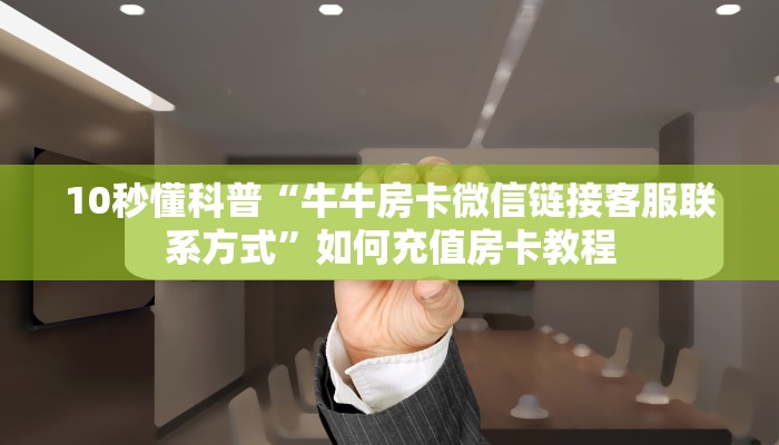 10秒懂科普“牛牛房卡微信链接客服联系方式”如何充值房卡教程 10秒懂科普“牛牛房卡微信链接客服联系方式”如何充值房卡教程