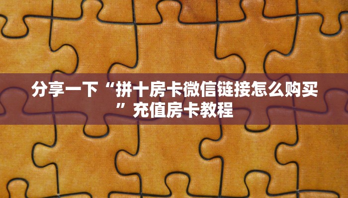 一分钟了解“斗牛拼十怎么购买房卡微信链接”获取房卡教程 一分钟了解“斗牛拼十怎么购买房卡微信链接”获取房卡教程