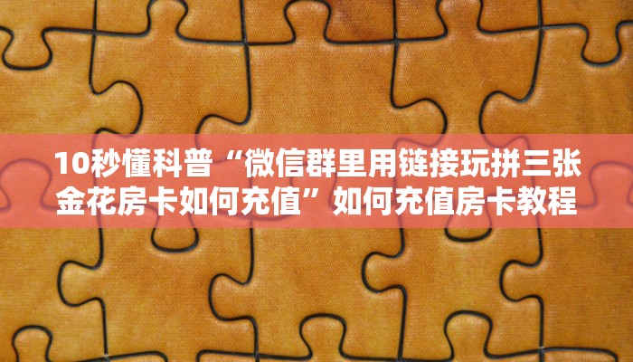 10秒懂科普“微信群里用链接玩拼三张金花房卡如何充值”如何充值房卡教程