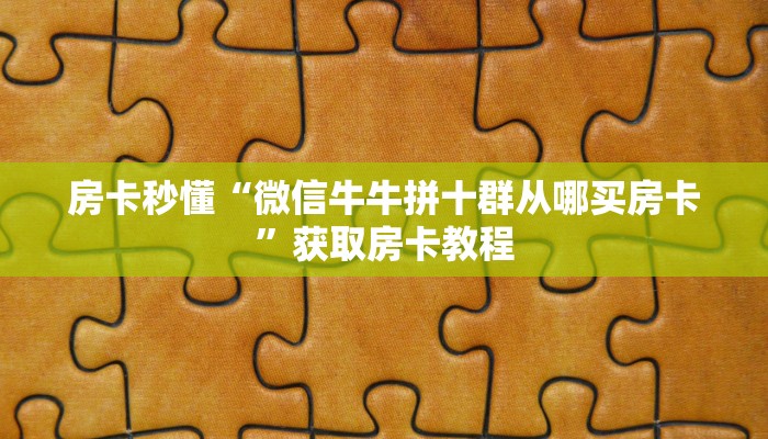 房卡秒懂“微信牛牛拼十群从哪买房卡”获取房卡教程 房卡秒懂“微信牛牛拼十群从哪买房卡”获取房卡教程