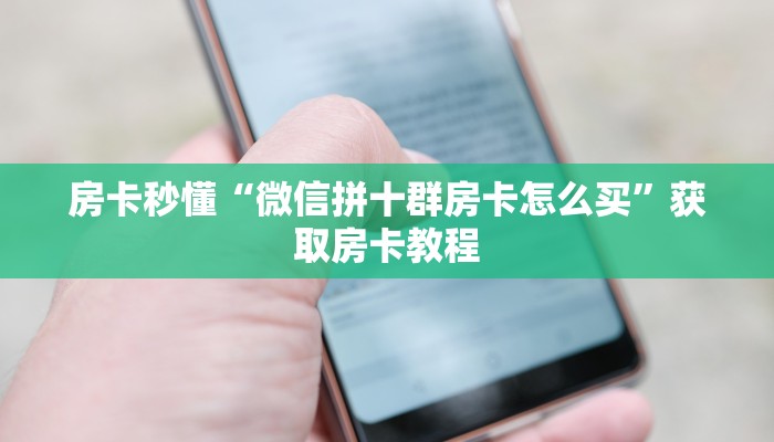 房卡秒懂“微信拼十群房卡怎么买”获取房卡教程 房卡秒懂“微信拼十群房卡怎么买”获取房卡教程