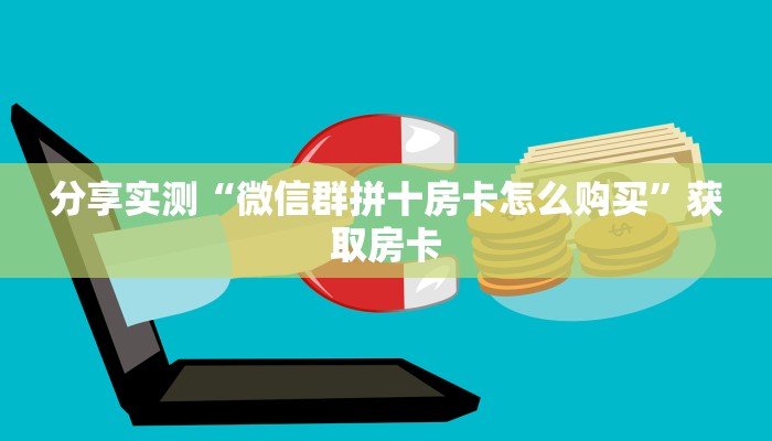 分享实测“微信群拼十房卡怎么购买”获取房卡 分享实测“微信群拼十房卡怎么购买”获取房卡