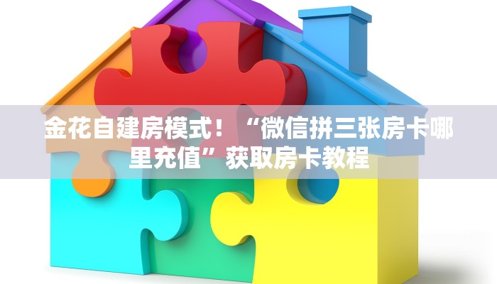 金花自建房模式!“微信拼三张房卡哪里充值”获取房卡教程 金花自建房模式!“微信拼三张房卡哪里充值”获取房卡教程