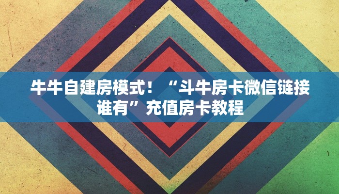 牛牛自建房模式!“斗牛房卡微信链接谁有”充值房卡教程 牛牛自建房模式!“斗牛房卡微信链接谁有”充值房卡教程