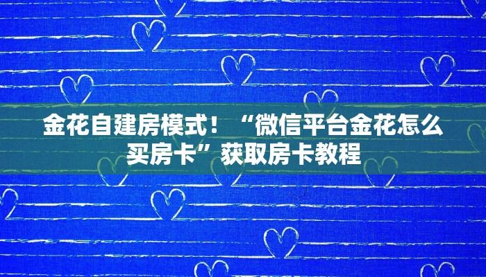 金花自建房模式!“微信平台金花怎么买房卡”获取房卡教程 金花自建房模式!“微信平台金花怎么买房卡”获取房卡教程