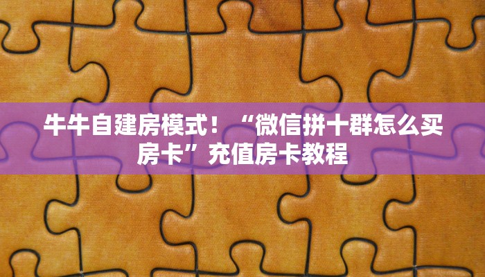 牛牛自建房模式!“微信拼十群怎么买房卡”充值房卡教程 牛牛自建房模式!“微信拼十群怎么买房卡”充值房卡教程