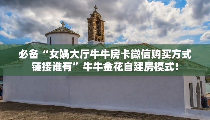 【8分钟科普下】“超稳无敌大厅购买方法房卡”牛牛自建房模式! 【8分钟科普下】“超稳无敌大厅购买方法房卡”牛牛自建房模式!