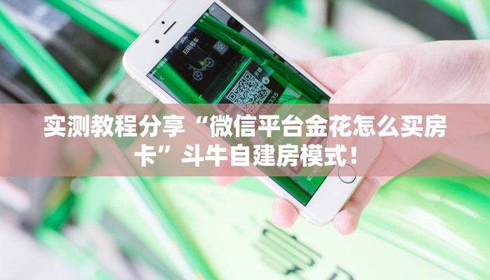 实测教程分享“微信链接牛牛房卡怎么搞”斗牛自建房模式! 实测教程分享“微信链接牛牛房卡怎么搞”斗牛自建房模式!