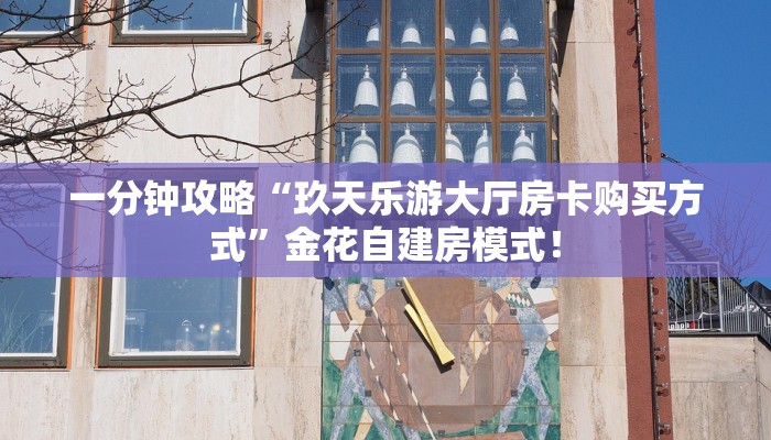 一分钟攻略“玖天乐游大厅房卡购买方式”金花自建房模式! 一分钟攻略“玖天乐游大厅房卡购买方式”金花自建房模式!