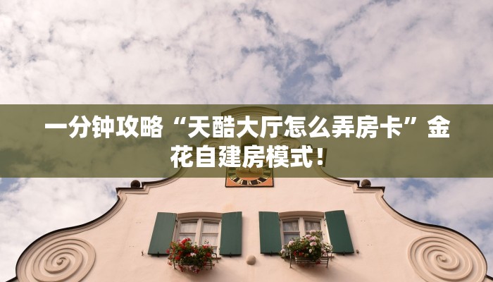 一分钟攻略“天酷大厅怎么弄房卡”金花自建房模式! 一分钟攻略“天酷大厅怎么弄房卡”金花自建房模式!