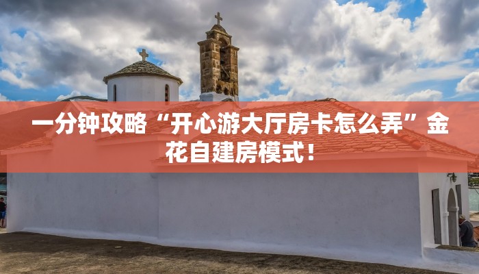一分钟攻略“开心游大厅房卡怎么弄”金花自建房模式! 一分钟攻略“开心游大厅房卡怎么弄”金花自建房模式!