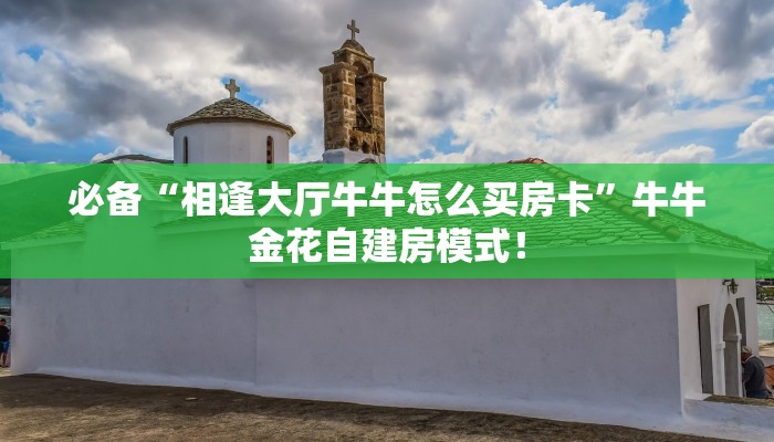 必备“相逢大厅牛牛怎么买房卡”牛牛金花自建房模式! 必备“相逢大厅牛牛怎么买房卡”牛牛金花自建房模式!