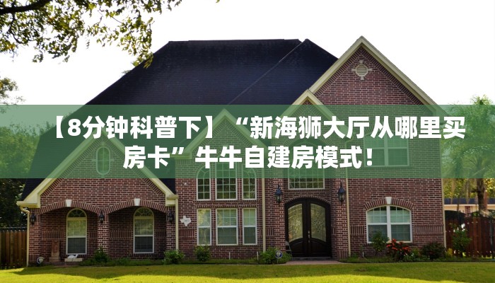 【8分钟科普下】“新海狮大厅从哪里买房卡”牛牛自建房模式! 【8分钟科普下】“新海狮大厅从哪里买房卡”牛牛自建房模式!