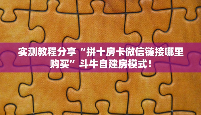 实测教程分享“拼十房卡微信链接哪里购买”斗牛自建房模式! 实测教程分享“拼十房卡微信链接哪里购买”斗牛自建房模式!