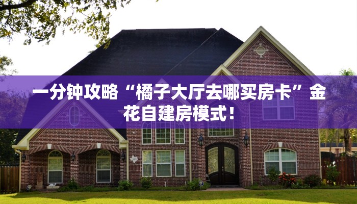 一分钟攻略“橘子大厅去哪买房卡”金花自建房模式! 一分钟攻略“橘子大厅去哪买房卡”金花自建房模式!