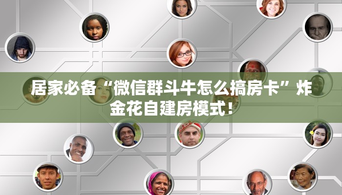 居家必备“微信群斗牛怎么搞房卡”炸金花自建房模式! 居家必备“微信群斗牛怎么搞房卡”炸金花自建房模式!