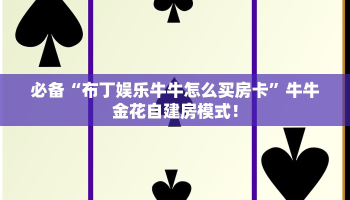 必备“布丁娱乐牛牛怎么买房卡”牛牛金花自建房模式! 必备“布丁娱乐牛牛怎么买房卡”牛牛金花自建房模式!