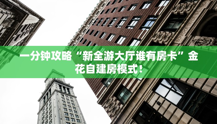 一分钟攻略“新全游大厅谁有房卡”金花自建房模式! 一分钟攻略“新全游大厅谁有房卡”金花自建房模式!