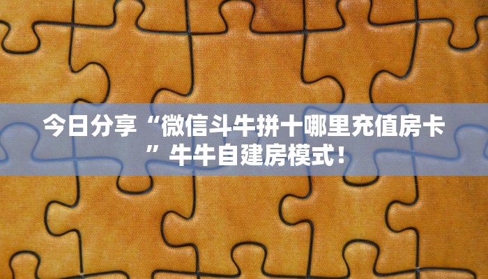今日分享“微信斗牛拼十哪里充值房卡”牛牛自建房模式! 今日分享“微信斗牛拼十哪里充值房卡”牛牛自建房模式!