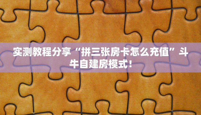 实测教程分享“拼三张房卡怎么充值”斗牛自建房模式! 实测教程分享“拼三张房卡怎么充值”斗牛自建房模式!