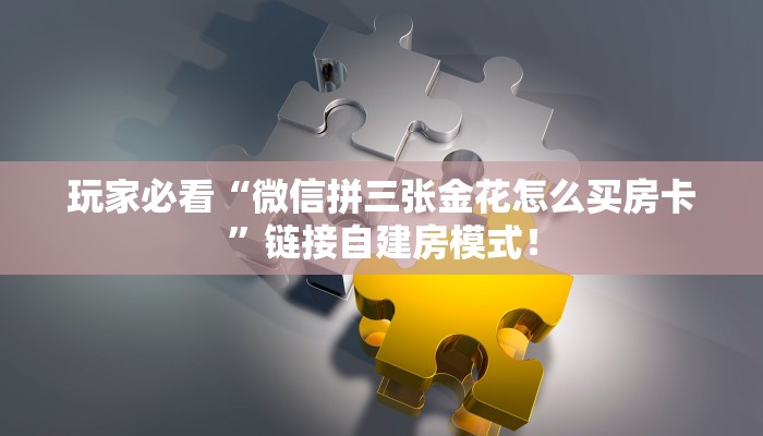 玩家必看“微信拼三张金花怎么买房卡”链接自建房模式! 玩家必看“微信拼三张金花怎么买房卡”链接自建房模式!