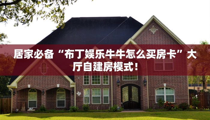 居家必备“布丁娱乐牛牛怎么买房卡”大厅自建房模式! 居家必备“布丁娱乐牛牛怎么买房卡”大厅自建房模式!