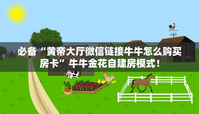 必备“黄帝大厅微信链接牛牛怎么购买房卡”牛牛金花自建房模式! 必备“黄帝大厅微信链接牛牛怎么购买房卡”牛牛金花自建房模式!