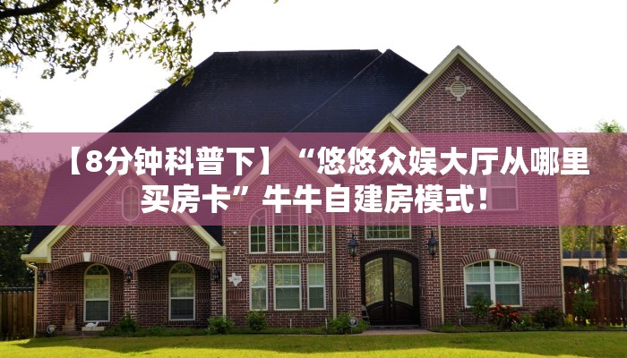 【8分钟科普下】“悠悠众娱大厅从哪里买房卡”牛牛自建房模式! 【8分钟科普下】“悠悠众娱大厅从哪里买房卡”牛牛自建房模式!
