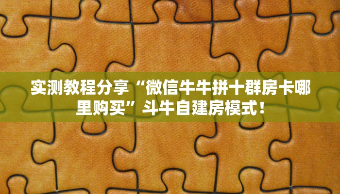 实测教程分享“微信牛牛拼十群房卡哪里购买”斗牛自建房模式! 实测教程分享“微信牛牛拼十群房卡哪里购买”斗牛自建房模式!