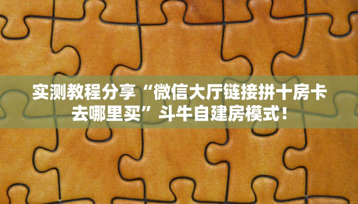 实测教程分享“微信大厅链接拼十房卡去哪里买”斗牛自建房模式! 实测教程分享“微信大厅链接拼十房卡去哪里买”斗牛自建房模式!