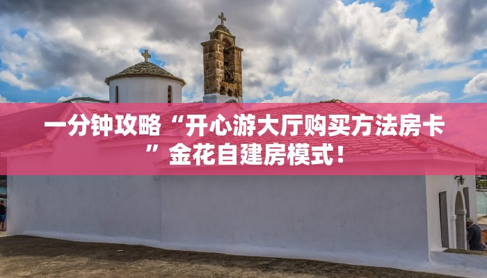 一分钟攻略“开心游大厅购买方法房卡”金花自建房模式! 一分钟攻略“开心游大厅购买方法房卡”金花自建房模式!