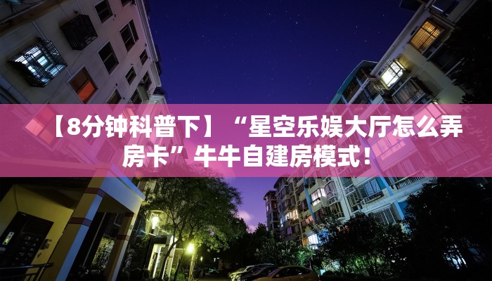 【8分钟科普下】“星空乐娱大厅怎么弄房卡”牛牛自建房模式! 【8分钟科普下】“星空乐娱大厅怎么弄房卡”牛牛自建房模式!