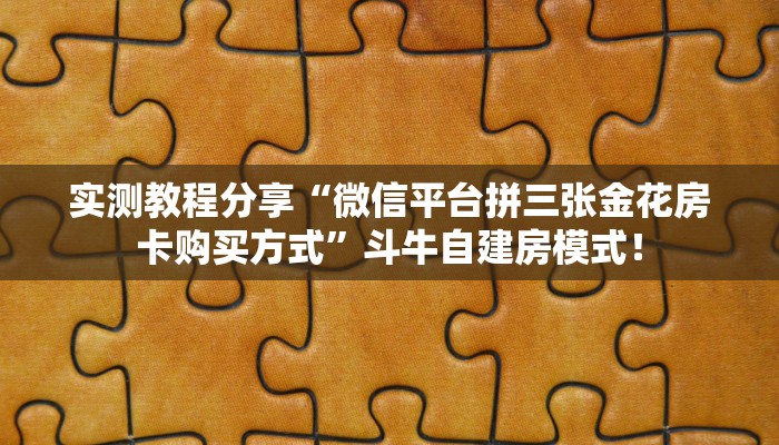实测教程分享“微信平台拼三张金花房卡购买方式”斗牛自建房模式! 实测教程分享“微信平台拼三张金花房卡购买方式”斗牛自建房模式!