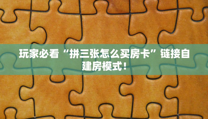 玩家必看“拼三张怎么买房卡”链接自建房模式! 玩家必看“拼三张怎么买房卡”链接自建房模式!