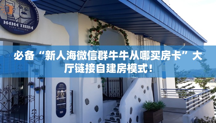 必备“新人海微信群牛牛从哪买房卡”大厅链接自建房模式! 必备“新人海微信群牛牛从哪买房卡”大厅链接自建房模式!