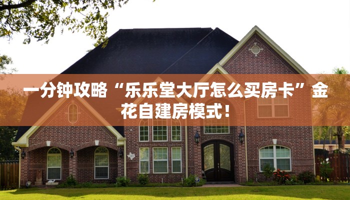 一分钟攻略“乐乐堂大厅怎么买房卡”金花自建房模式! 一分钟攻略“乐乐堂大厅怎么买房卡”金花自建房模式!