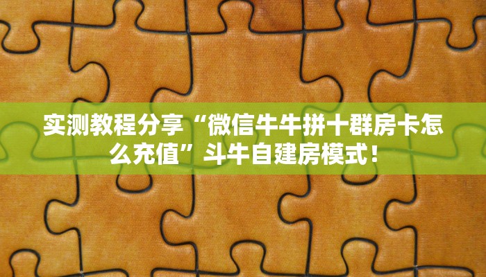 实测教程分享“微信牛牛拼十群房卡怎么充值”斗牛自建房模式! 实测教程分享“微信牛牛拼十群房卡怎么充值”斗牛自建房模式!