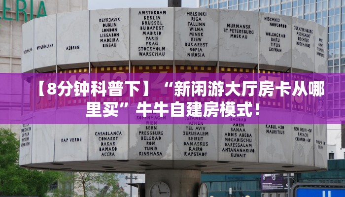 【8分钟科普下】“新闲游大厅房卡从哪里买”牛牛自建房模式! 【8分钟科普下】“新闲游大厅房卡从哪里买”牛牛自建房模式!