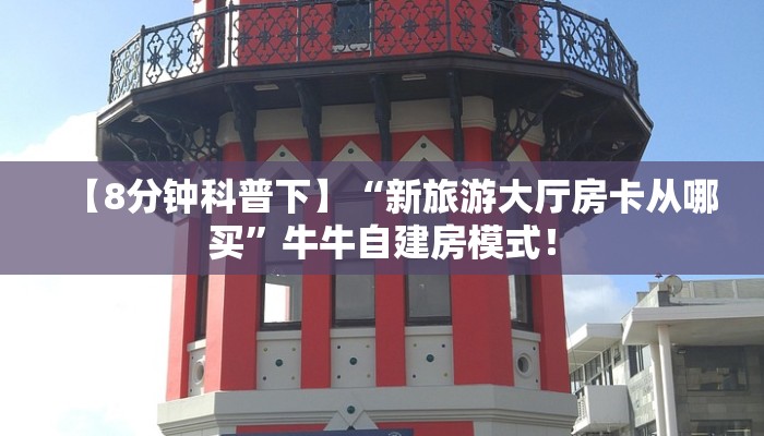 【8分钟科普下】“新旅游大厅房卡从哪买”牛牛自建房模式! 【8分钟科普下】“新旅游大厅房卡从哪买”牛牛自建房模式!