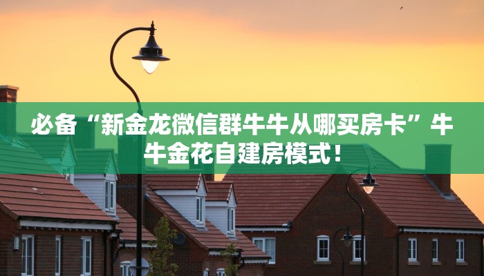 必备“新金龙微信群牛牛从哪买房卡”牛牛金花自建房模式! 必备“新金龙微信群牛牛从哪买房卡”牛牛金花自建房模式!