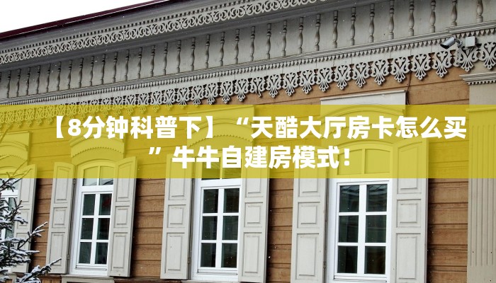 【8分钟科普下】“天酷大厅房卡怎么买”牛牛自建房模式! 【8分钟科普下】“天酷大厅房卡怎么买”牛牛自建房模式!