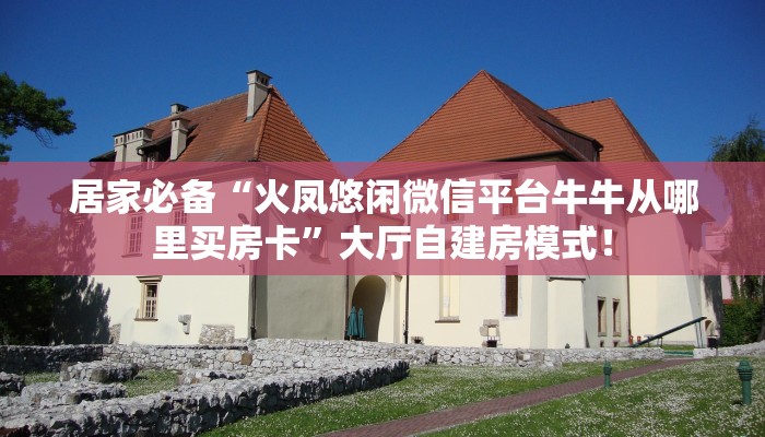 居家必备“火凤悠闲微信平台牛牛从哪里买房卡”大厅自建房模式! 居家必备“火凤悠闲微信平台牛牛从哪里买房卡”大厅自建房模式!