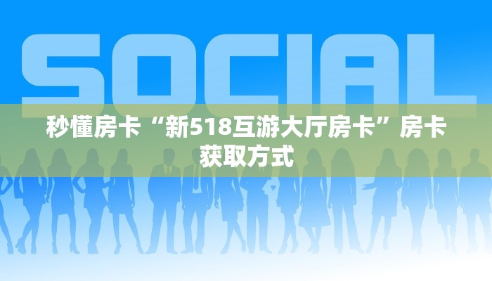 秒懂房卡“新518互游大厅房卡”房卡获取方式 秒懂房卡“新518互游大厅房卡”房卡获取方式
