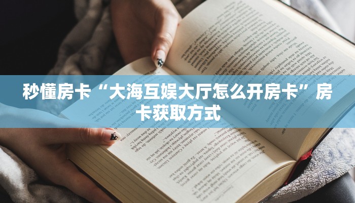 秒懂房卡“大海互娱大厅怎么开房卡”房卡获取方式 秒懂房卡“大海互娱大厅怎么开房卡”房卡获取方式